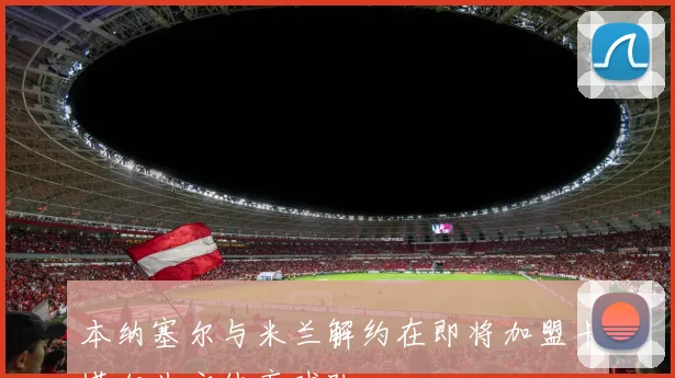 本纳塞尔与米兰解约在即将加盟卡塔尔北方体育球队