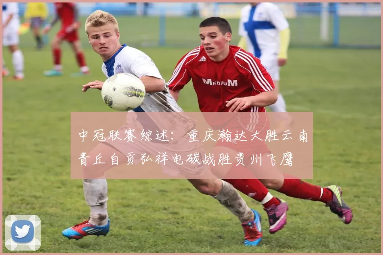 中冠联赛综述：重庆瀚达大胜云南青丘自贡弘祥电碳战胜贵州飞鹰