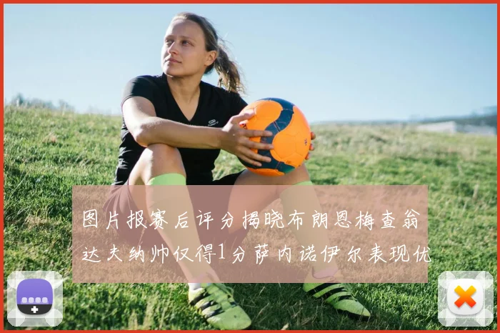 图片报赛后评分揭晓布朗恩梅查翁达夫纳帅仅得1分萨内诺伊尔表现优异获3分