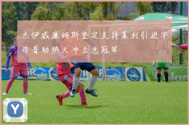 杰伊威廉姆斯坚定支持莱利引进字母哥助热火冲击总冠军