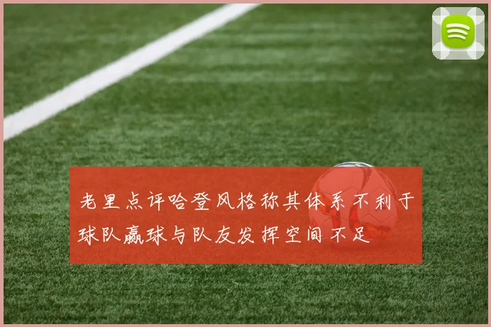 老里点评哈登风格称其体系不利于球队赢球与队友发挥空间不足